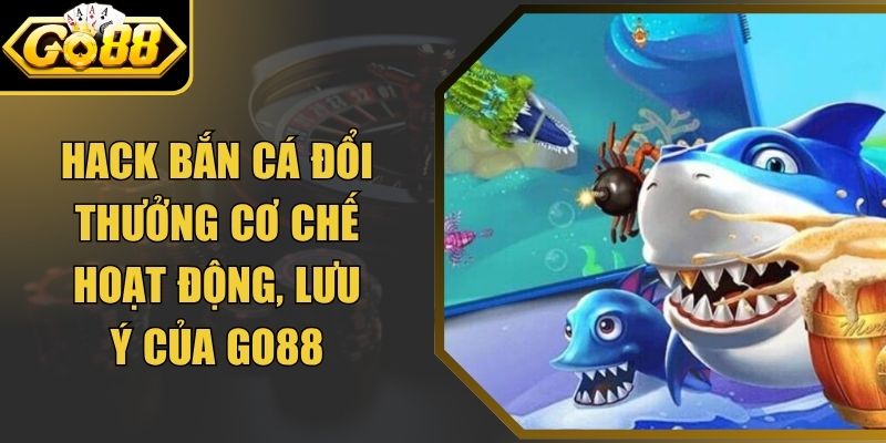 Cơ chế hoạt động và rủi ro của Hack Bắn Cá Go88